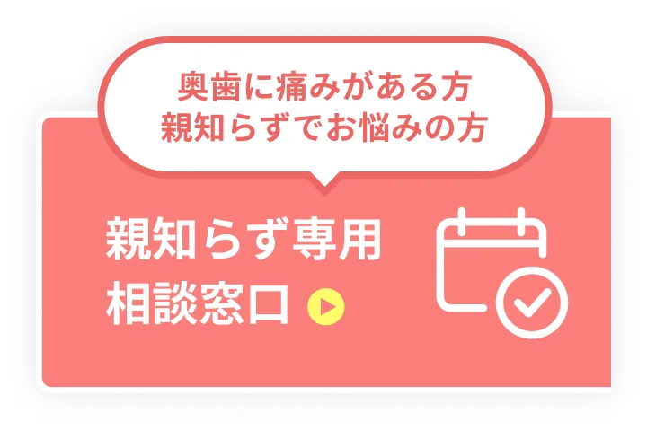 奥歯に痛みがある方 親知らずでお悩みの方 親知らず専用相談窓口